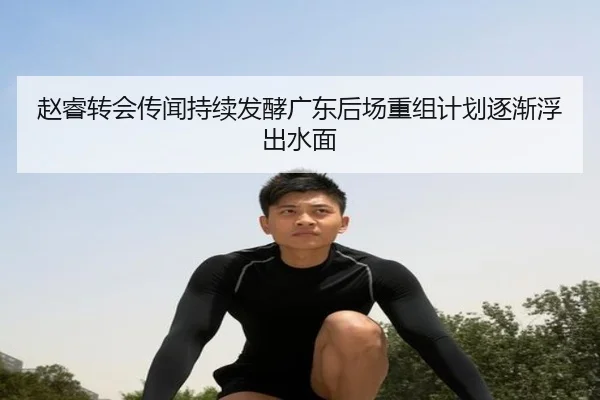 赵睿转会传闻持续发酵广东后场重组计划逐渐浮出水面