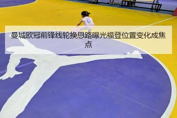 曼城欧冠前锋线轮换思路曝光福登位置变化成焦点